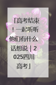 高考结束！一起听听他们有什么话想说｜2025四川高考