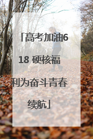 高考加油618 硬核福利为奋斗青春续航