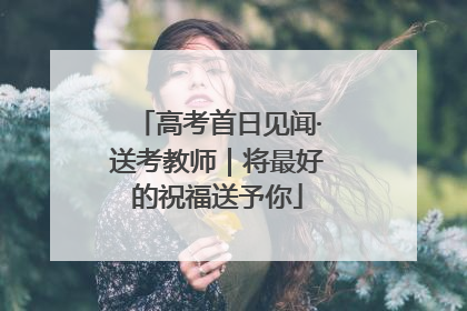 高考首日见闻·送考教师｜将最好的祝福送予你