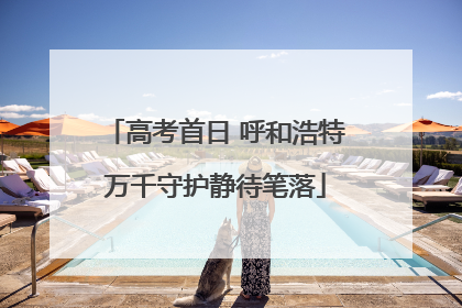 高考首日 呼和浩特万千守护静待笔落