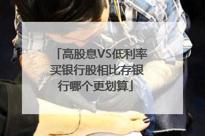 高股息VS低利率 买银行股相比存银行哪个更划算