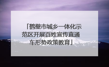 鹤壁市城乡一体化示范区开展百姓宣传直通车形势政策教育