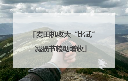 麦田机收大“比武” 减损节粮助增收