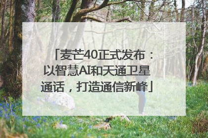 麦芒40正式发布：以智慧AI和天通卫星通话，打造通信新峰