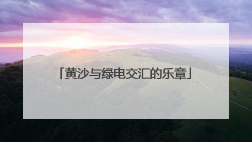 黄沙与绿电交汇的乐章