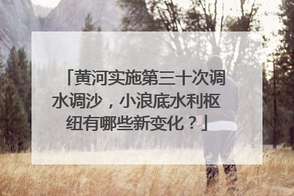 黄河实施第三十次调水调沙，小浪底水利枢纽有哪些新变化？