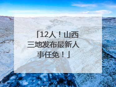12人！山西三地发布最新人事任免！