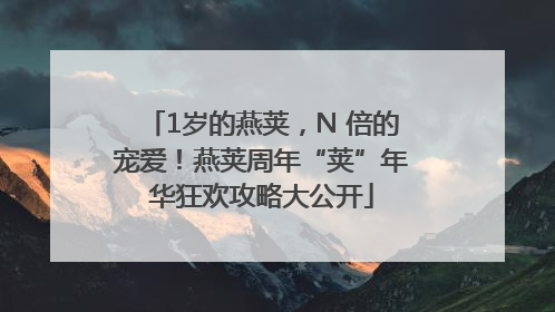 1岁的燕荚，N 倍的宠爱！燕荚周年“荚”年华狂欢攻略大公开