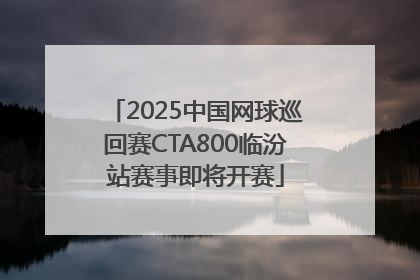 2025中国网球巡回赛CTA800临汾站赛事即将开赛
