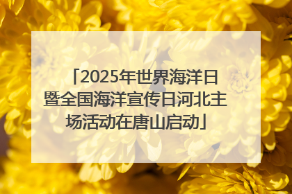 2025年世界海洋日暨全国海洋宣传日河北主场活动在唐山启动