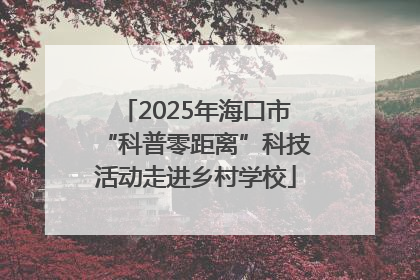 2025年海口市“科普零距离”科技活动走进乡村学校
