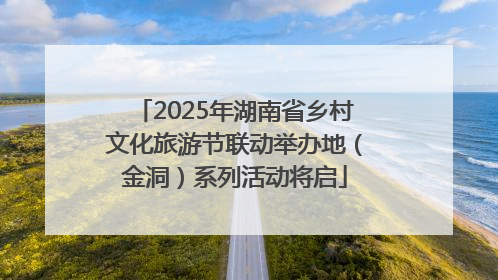 2025年湖南省乡村文化旅游节联动举办地（金洞）系列活动将启