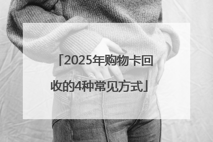 2025年购物卡回收的4种常见方式