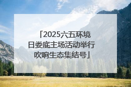 2025六五环境日娄底主场活动举行 吹响生态集结号