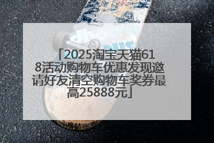 2025淘宝天猫618活动购物车优惠发现邀请好友清空购物车奖券最高25888元