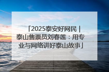 2025泰安好网民｜泰山售票员刘春莲：用专业与网络讲好泰山故事