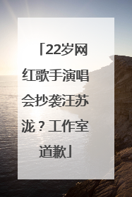 22岁网红歌手演唱会抄袭汪苏泷？工作室道歉