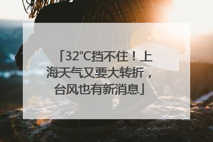 32℃挡不住！上海天气又要大转折，台风也有新消息