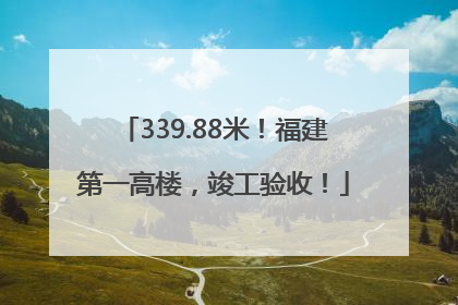 339.88米！福建第一高楼，竣工验收！