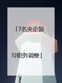 7名央企领导职务调整
