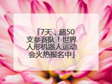 7天，超50支参赛队！世界人形机器人运动会火热报名中
