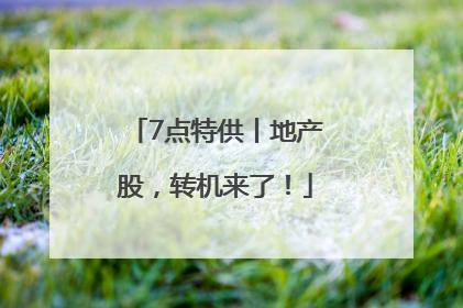 7点特供丨地产股，转机来了！