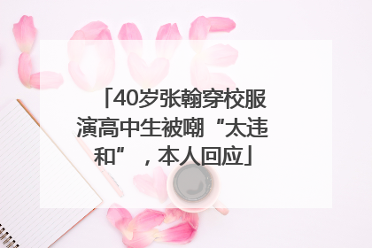 40岁张翰穿校服演高中生被嘲“太违和”，本人回应