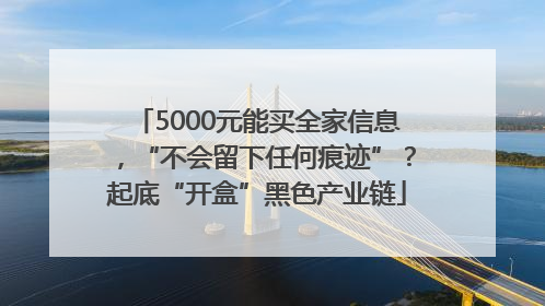 5000元能买全家信息，“不会留下任何痕迹”？起底“开盒”黑色产业链