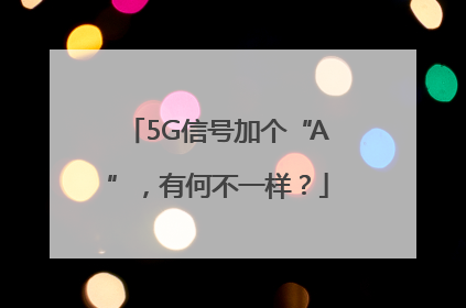 5G信号加个“A”，有何不一样？