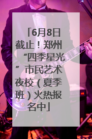 6月8日截止！郑州“四季星光”市民艺术夜校（夏季班）火热报名中