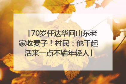 70岁任达华回山东老家收麦子！村民：他干起活来一点不输年轻人