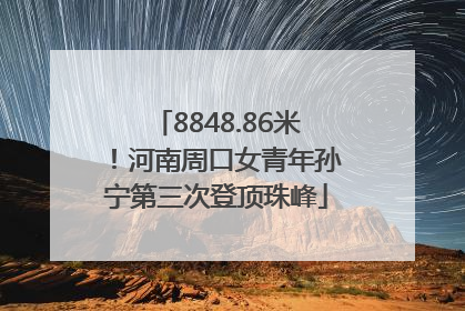 8848.86米！河南周口女青年孙宁第三次登顶珠峰