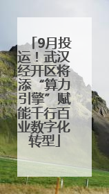 9月投运！武汉经开区将添“算力引擎”赋能千行百业数字化转型