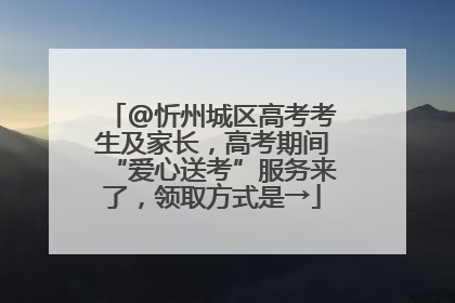 @忻州城区高考考生及家长，高考期间“爱心送考”服务来了，领取方式是→