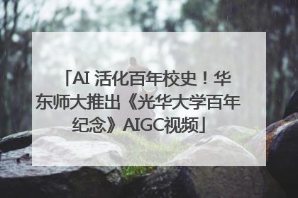 AI 活化百年校史！华东师大推出《光华大学百年纪念》AIGC视频