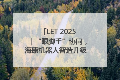 LET 2025｜“眼脚手”协同，海康机器人智造升级的秘密就在这里