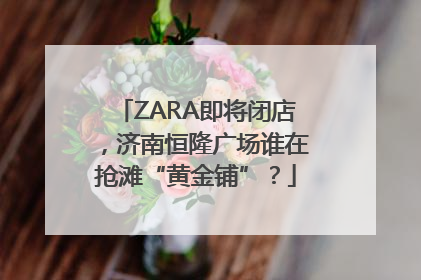 ZARA即将闭店，济南恒隆广场谁在抢滩“黄金铺”？